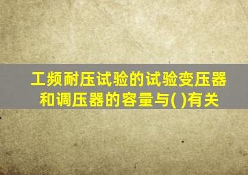 工频耐压试验的试验变压器和调压器的容量与( )有关